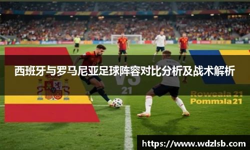 西班牙与罗马尼亚足球阵容对比分析及战术解析