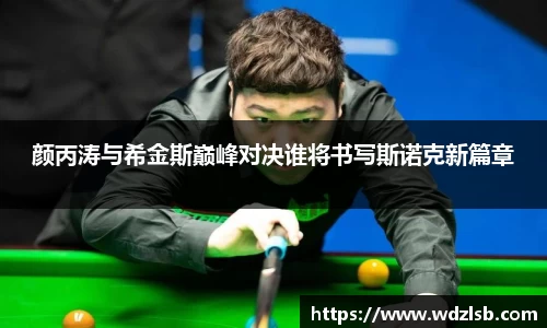颜丙涛与希金斯巅峰对决谁将书写斯诺克新篇章