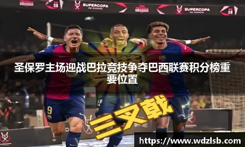 圣保罗主场迎战巴拉竞技争夺巴西联赛积分榜重要位置