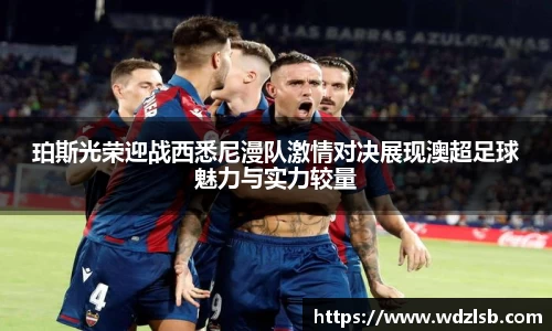 珀斯光荣迎战西悉尼漫队激情对决展现澳超足球魅力与实力较量